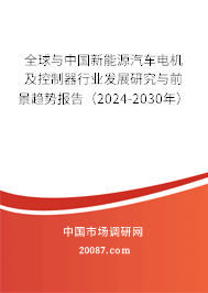 全球与中国新能源汽车电机及控制器行业发展研究与前景趋势报告（2024-2030年）