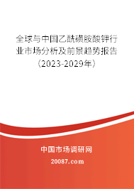 全球与中国乙酰磺胺酸钾行业市场分析及前景趋势报告（2023-2029年）