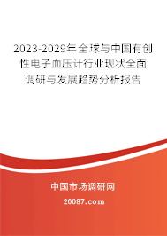 2023-2029年全球与中国有创性电子血压计行业现状全面调研与发展趋势分析报告