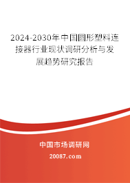 2024-2030年中国圆形塑料连接器行业现状调研分析与发展趋势研究报告