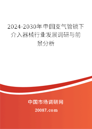 2024-2030年中国支气管镜下介入器械行业发展调研与前景分析