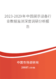 2023-2029年中国展示设备行业数据监测深度调研分析报告