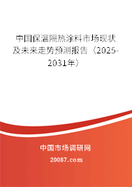 中国保温隔热涂料市场现状及未来走势预测报告(2025-2031年) 中国保温隔热涂料市场现状及未来走势预测报告(2025-2031年)
