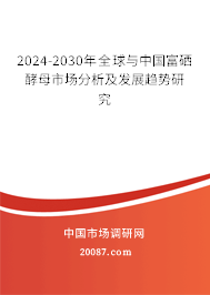 2024-2030年全球与中国富硒酵母市场分析及发展趋势研究