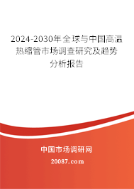 2024-2030年全球与中国高温热缩管市场调查研究及趋势分析报告