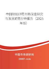 中国硅胶印花市场深度研究与发展趋势分析报告(2025年版) 中国硅胶印花市场深度研究与发展趋势分析报告(2025年版)