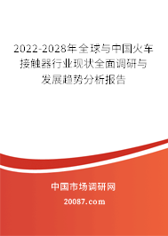 2022-2028年全球与中国火车接触器行业现状全面调研与发展趋势分析报告