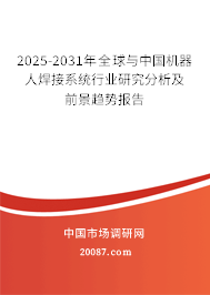 2025-2031年全球与中国机器人焊接系统行业研究分析及前景趋势报告 2025-2031年全球与中国机器人焊接系统行业研究分析及前景趋势报告