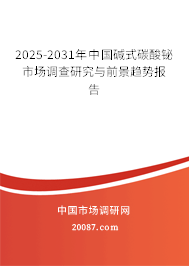 2025-2031年中国碱式碳酸铋市场调查研究与前景趋势报告 2025-2031年中国碱式碳酸铋市场调查研究与前景趋势报告