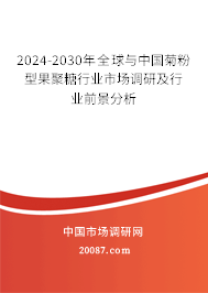 2024-2030年全球与中国菊粉型果聚糖行业市场调研及行业前景分析