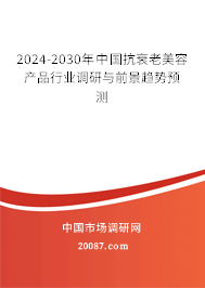 2024-2030年中国抗衰老美容产品行业调研与前景趋势预测