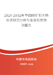 2025-2031年中国磷矿石市场现状研究分析与发展前景预测报告 2025-2031年中国磷矿石市场现状研究分析与发展前景预测报告