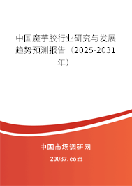 中国魔芋胶行业研究与发展趋势预测报告(2025-2031年) 中国魔芋胶行业研究与发展趋势预测报告(2025-2031年)