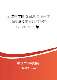 全球与中国农田滴灌喷头市场调研及前景趋势报告（2024-2030年）