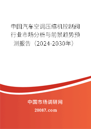 中国汽车空调压缩机控制阀行业市场分析与前景趋势预测报告（2024-2030年）