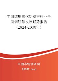 中国球形氧化铝粉末行业全面调研与发展趋势报告（2024-2030年）