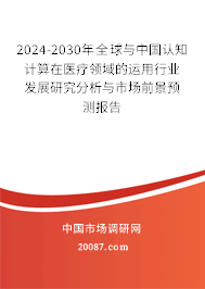 2024-2030年全球与中国认知计算在医疗领域的运用行业发展研究分析与市场前景预测报告