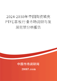 2024-2030年中国陶瓷填充PTFE基板行业市场调研与发展前景分析报告