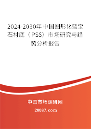 2024-2030年中国图形化蓝宝石衬底（PSS）市场研究与趋势分析报告