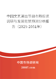 中国文艺演出节目市场现状调研与发展前景预测分析报告(2025-2031年) 中国文艺演出节目市场现状调研与发展前景预测分析报告(2025-2031年)