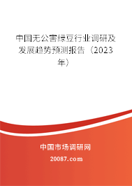 中国无公害绿豆行业调研及发展趋势预测报告（2023年）