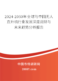 2024-2030年全球与中国无人直升机行业发展深度调研与未来趋势分析报告 2024-2030年全球与中国无人直升机行业发展深度调研与未来趋势分析报告