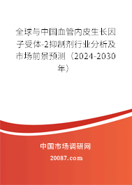 全球与中国血管内皮生长因子受体-2抑制剂行业分析及市场前景预测（2024-2030年）