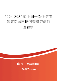 2024-2030年中国一次性使用输氧面罩市场调查研究与前景趋势