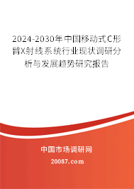 2024-2030年中国移动式C形臂X射线系统行业现状调研分析与发展趋势研究报告