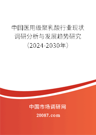 中国医用级聚乳酸行业现状调研分析与发展趋势研究（2024-2030年）