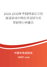 2024-2030年中国预灌封注射器灌装机市场现状调研与前景趋势分析报告 2024-2030年中国预灌封注射器灌装机市场现状调研与前景趋势分析报告
