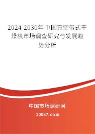 2024-2030年中国真空带式干燥机市场调查研究与发展趋势分析