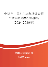 全球与中国5-ALA市场调查研究及前景趋势分析报告（2024-2030年）