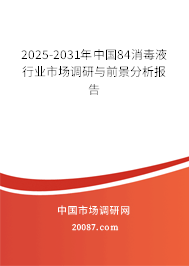2025-2031年中国84消毒液行业市场调研与前景分析报告 2025-2031年中国84消毒液行业市场调研与前景分析报告