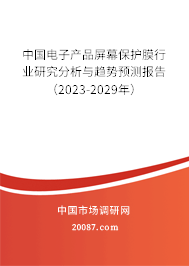 中国电子产品屏幕保护膜行业研究分析与趋势预测报告（2023-2029年）