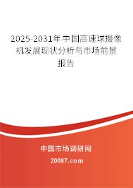 2025-2031年中国高速球摄像机发展现状分析与市场前景报告 2025-2031年中国高速球摄像机发展现状分析与市场前景报告