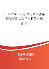 2023-2029年全球与中国鹿胎膏发展现状及前景趋势分析报告