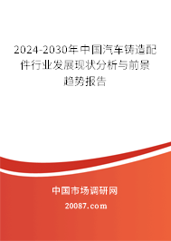 2024-2030年中国汽车铸造配件行业发展现状分析与前景趋势报告