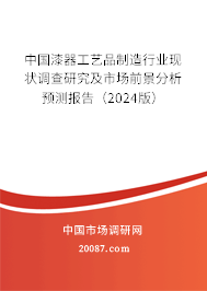 中国漆器工艺品制造行业现状调查研究及市场前景分析预测报告（2024版）