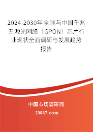 2024-2030年全球与中国千兆无源光网络（GPON）芯片行业现状全面调研与发展趋势报告