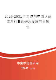 2025-2031年全球与中国认证体系行业调研及发展前景报告 2025-2031年全球与中国认证体系行业调研及发展前景报告