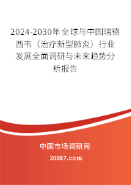 2024-2030年全球与中国瑞德西韦（治疗新型肺炎）行业发展全面调研与未来趋势分析报告