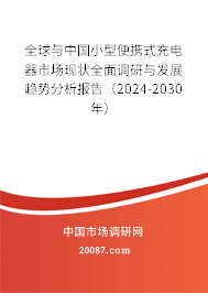 全球与中国小型便携式充电器市场现状全面调研与发展趋势分析报告（2024-2030年）