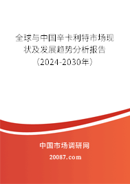 全球与中国辛卡利特市场现状及发展趋势分析报告（2024-2030年）