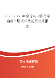 2025-2031年全球与中国行李箱盖市场现状及前景趋势报告 2025-2031年全球与中国行李箱盖市场现状及前景趋势报告