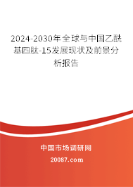 2024-2030年全球与中国乙酰基四肽-15发展现状及前景分析报告