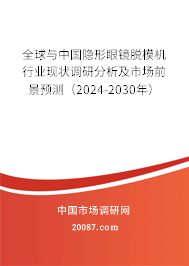 全球与中国隐形眼镜脱模机行业现状调研分析及市场前景预测（2024-2030年）