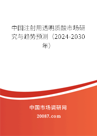 中国注射用透明质酸市场研究与趋势预测（2024-2030年）