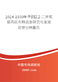 2024-2030年中国2,2-二甲氧基丙烷市场调查研究与发展前景分析报告