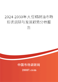 2024-2030年大豆精制油市场现状调研与发展趋势分析报告